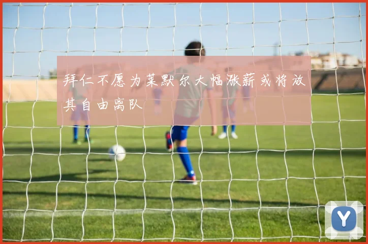 拜仁不愿为莱默尔大幅涨薪或将放其自由离队