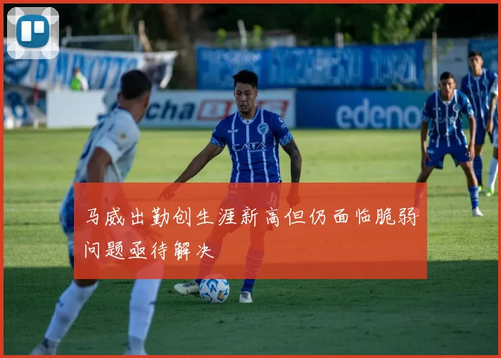 马威出勤创生涯新高但仍面临脆弱问题亟待解决
