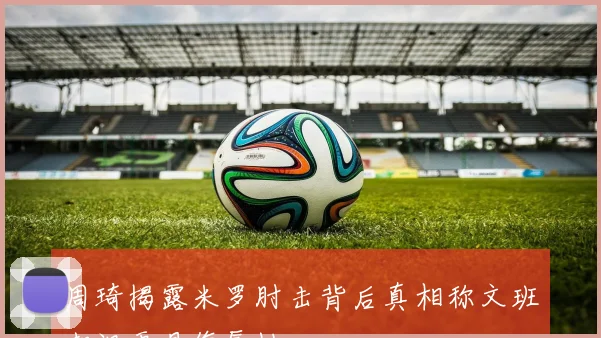 周琦揭露米罗肘击背后真相称文班嘲讽更具侮辱性