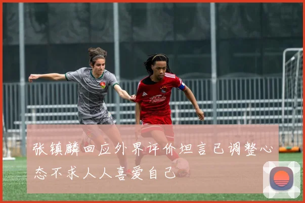 张镇麟回应外界评价坦言已调整心态不求人人喜爱自己