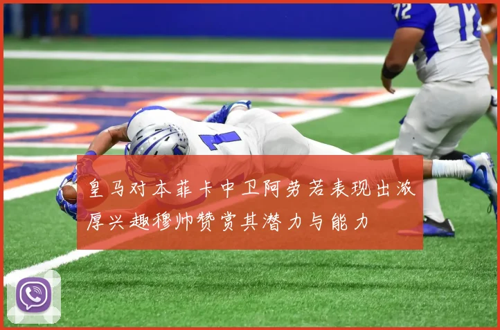 皇马对本菲卡中卫阿劳若表现出浓厚兴趣穆帅赞赏其潜力与能力