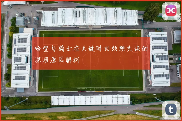 哈登与骑士在关键时刻频频失误的深层原因解析