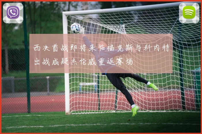 西决首战即将来临福克斯与科内特出战成疑杰伦威重返赛场