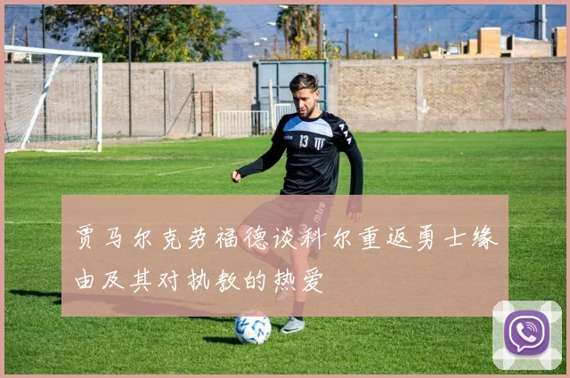 贾马尔克劳福德谈科尔重返勇士缘由及其对执教的热爱