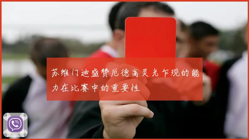 苏维门迪盛赞厄德高灵光乍现的能力在比赛中的重要性