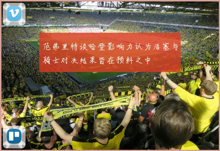 范弗里特谈哈登影响力认为活塞与骑士对决结果皆在预料之中