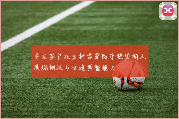 季后赛首轮分析雷霆防守强势湖人展现韧性与快速调整能力