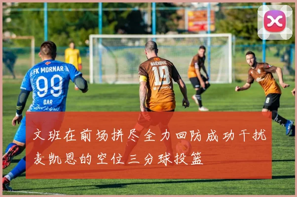 文班在前场拼尽全力回防成功干扰麦凯恩的空位三分球投篮